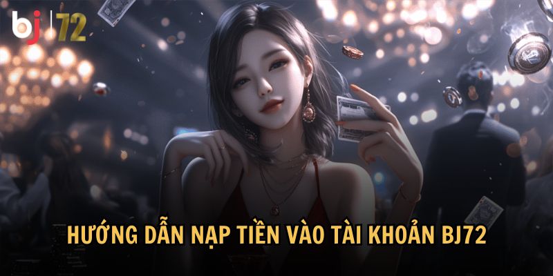 Hướng dẫn chi tiết về cách nạp tiền vào tài khoản BJ72