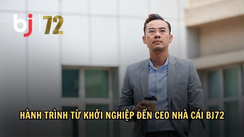 Hành trình từ khởi nghiệp đến CEO nhà cái BJ72